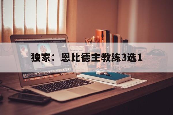 独家：恩比德主教练3选1(恩比德生涯首秀)