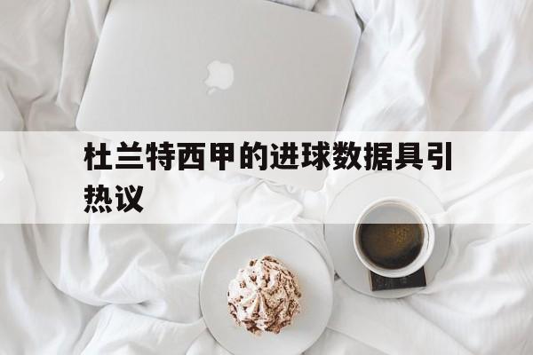 包含杜兰特西甲的进球数据具引热议的词条 包含杜兰特西甲的进球数据具引热议的词条